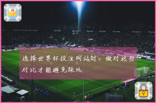 选择世界杯投注网站时，做对这些对比才能避免踩坑