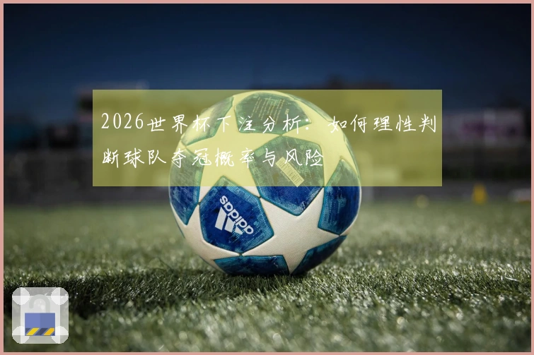 2026世界杯下注分析：如何理性判断球队夺冠概率与风险