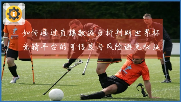 如何通过直播数据分析判断世界杯竞猜平台的可信度与风险避免秘诀
