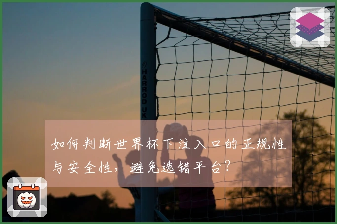 如何判断世界杯下注入口的正规性与安全性，避免选错平台？